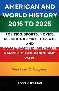 bokomslag American and World History 2015 to 2025: Politics.Sports.Movies.Religion.Climate Threats and Catastrophes.Healthcare.Pandemic.Insurance and Wars