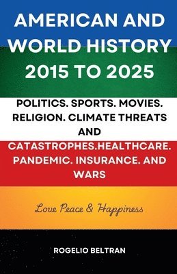 bokomslag American and World History 2015 to 2025: Politics.Sports.Movies.Religion.Climate Threats and Catastrophes.Healthcare.Pandemic.Insurance and Wars