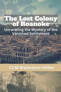 bokomslag The Lost Colony of Roanoke: Unraveling the Mystery of the Vanished Settlement