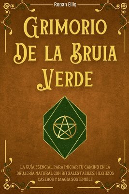 Grimorio de la Bruja Verde: La Guía Esencial Para Iniciar Tu Camino En La Brujería Natural Con Rituales Fáciles, Hechizos Caseros Y Magia Sostenib 1