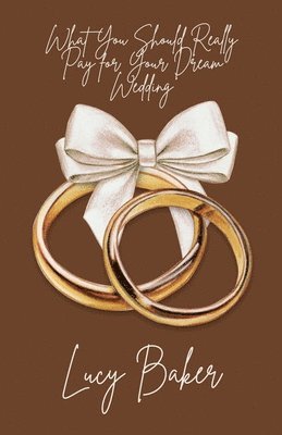 Lucy Baker - What You Should Really Pay for Your Dream Wedding, Häftad
