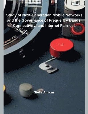 bokomslag Study of Next-Generation Mobile Networks and the Governance of Frequency Bands, Connectivity, and Internet Fairness