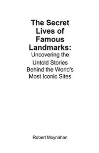 bokomslag The Secret Lives of Famous Landmarks: Uncovering the Untold Stories Behind the World's Most Iconic Sites