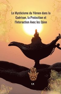 bokomslag Le Mysticisme du Yémen dans la Guérison, la Protection et l'Interaction Avec les Djinn