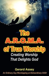 bokomslag The A.R.O.M.A. of True Worship Creating Worship That Delights God