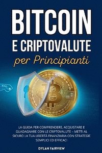 bokomslag Bitcoin e Criptovalute per Principianti: La Guida per Comprendere, Acquistare e Guadagnare con le Criptovalute - Metti al Sicuro la Tua Libertà Finanz