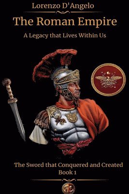 bokomslag The Roman Empire The Sword that Conquered and Created A Legacy that Lives Within Us Book 1