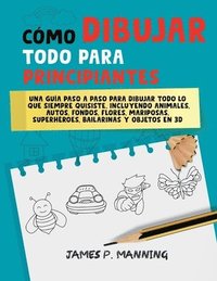 bokomslag Cómo Dibujar Todo para Principiantes: Una guía paso a paso para dibujar todo lo que siempre quisiste