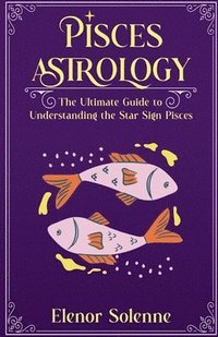 bokomslag Pisces Astrology The Ultimate Guide to Understanding the Star Sign Pisces