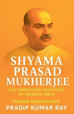 Shyama Prasad Mukherjee (The Forgotten Architect of Modern India)