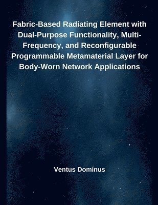 bokomslag Fabric-Based Radiating Element with Dual-Purpose Functionality, Multi-Frequency, and Reconfigurable Programmable Metamaterial Layer for Body-Worn Netw