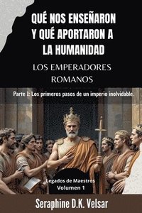 bokomslag Qué nos enseñaron y qué aportaron a la humanidad los emperadores romanos: Parte I: Los primeros pasos de un imperio inolvidable.