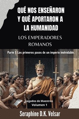 Qué nos enseñaron y qué aportaron a la humanidad los emperadores romanos: Parte I: Los primeros pasos de un imperio inolvidable. 1