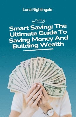 bokomslag Smart Saving: The Ultimate Guide To Saving Money And Building Wealth