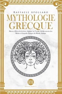 bokomslag Mythologie Grecque: Dieux et Héros de la Grèce Antique. Un Voyage à la Découverte des Mythes et Légendes Épiques du Monde Antique.