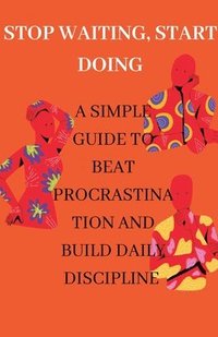 bokomslag Stop Waiting, Start Doing A Simple Guide to Beat Procrastination and Build Daily Discipline