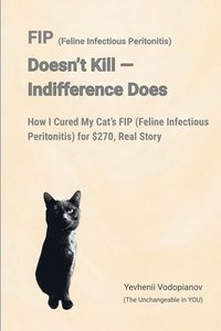 bokomslag FIP (Feline Infectious Peritonitis) Doesn't Kill - Indifference Does