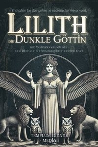 bokomslag Lilith die dunkle Göttin: Enthüllen Sie das geheime esoterische Hexenwerk mit Meditationen, Ritualen und Riten zur Entfesselung Ihrer inneren Kraft