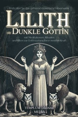 bokomslag Lilith die dunkle Göttin: Enthüllen Sie das geheime esoterische Hexenwerk mit Meditationen, Ritualen und Riten zur Entfesselung Ihrer inneren Kraft