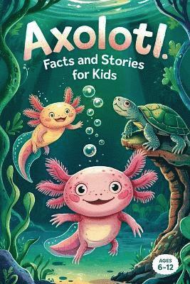 Axolotl Facts and Stories for Kids Ages 6-12 1