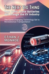 bokomslag The Next Big Thing: How Solid-State Batteries Will Change the EV Industry: The Game-Changing Technology Set to Revolutionize Transportation