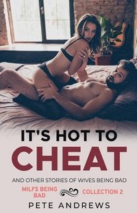 bokomslag It's Hot To Cheat And Other Stories Of Wives Being Bad - MILFs Being Bad Collection 2