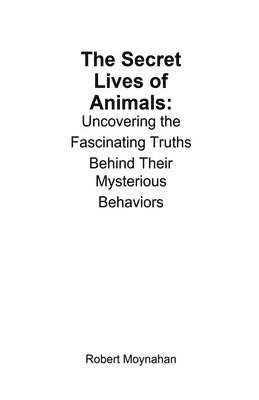 bokomslag The Secret Lives of Animals: Uncovering the Fascinating Truths Behind Their Mysterious Behaviors