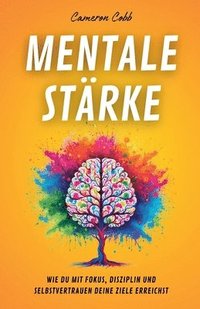 bokomslag Mentale Stärke: Wie Du Mit Fokus, Disziplin und Selbstvertrauen Deine Ziele Erreichst