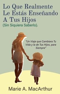 bokomslag Lo Que Realmente Le Estás Enseñando A Tus Hijos. (Sin Siquiera Saberlo)