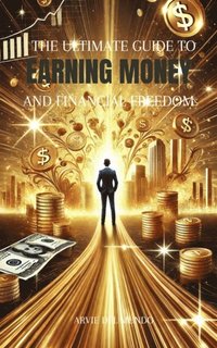 bokomslag The Ultimate Guide to Earning Money & Financial Freedom