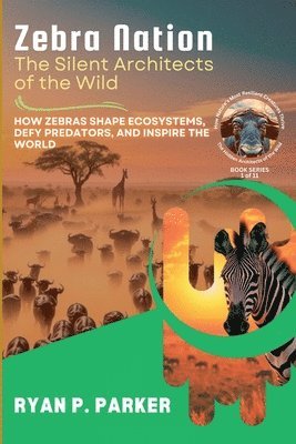 bokomslag Zebra Nation: The Silent Architects of the Wild: How Zebras Shape Ecosystems, Defy Predators, and Inspire the World