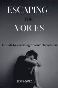 bokomslag Escaping the Voices: A Guide to Reversing Chronic Depression