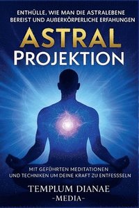 bokomslag Astral Projektion Enthülle, wie man die Astralebene bereist und außerkörperliche Erfahrungen mit geführten Meditationen und Techniken um deine innere Kraft zu entfesseln