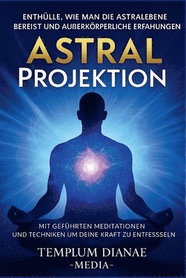 bokomslag Astral Projektion Enthülle, wie man die Astralebene bereist und außerkörperliche Erfahrungen mit geführten Meditationen und Techniken um deine innere