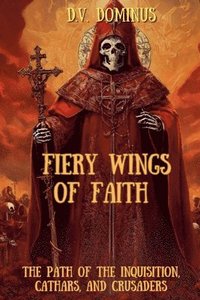 bokomslag Fiery Wings of Faith The Path of the Inquisition, Cathars, and Crusaders