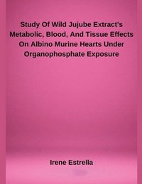 bokomslag Study Of Wild Jujube Extract's Metabolic, Blood, And Tissue Effects On Albino Murine Hearts Under Organophosphate Exposure