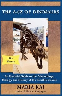 bokomslag The A to Z of Dinosaurs: An Essential Guide to the Paleontology, Biology, and History of the Terrible Lizards