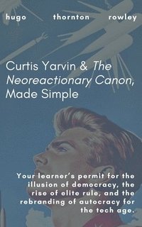 bokomslag Curtis Yarvin & The Neoreactionary Canon, Made Simple