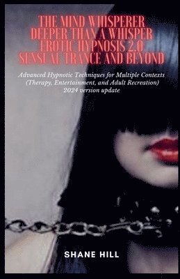 Mind Whisperer Deeper Than a Whisper Erotic Hypnosis 2.0 Sensual Trance and Beyond Advanced Hypnotic Techniques for Multiple Contexts (Therapy, Entertainment, and Adult Recreation)