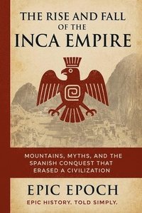 bokomslag The Rise and Fall of the Inca Empire: Mountains, Myths, and the Spanish Conquest That Erased a Civilization