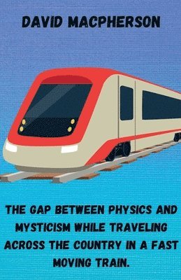 The Gap Between Physics and Mysticism While Traveling Across the Country In a Fast Moving Train 1