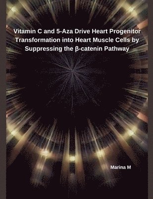 bokomslag Vitamin C and 5-Aza Drive Heart Progenitor Transformation into Heart Muscle Cells by Suppressing the &#946;-catenin Pathway