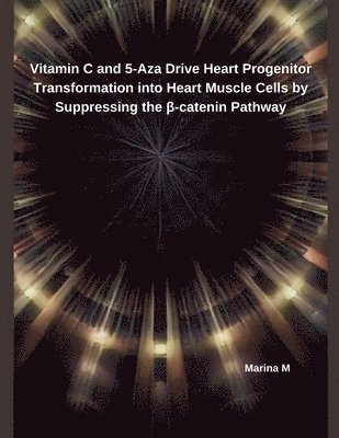 Marina M - Vitamin C and 5-Aza Drive Heart Progenitor Transformation into Heart Muscle Cells by Suppressing the β-catenin Pathway, Häftad