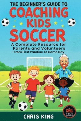 Chris King - Beginner's Guide To Coaching Kids Soccer (Ages 5 to 10) - A Complete Resource For Parents And Volunteers - From First Practice To Game Day, Häftad