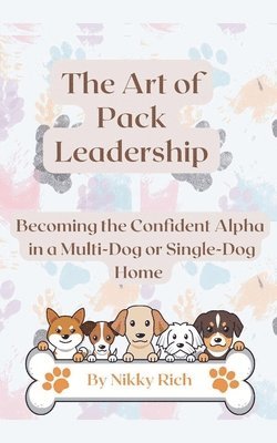 The Art of Pack Leadership - Becoming the Confident Alpha in a Multi-Dog or Single-Dog Home 1