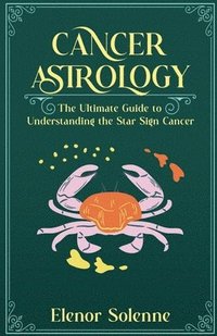 bokomslag Cancer Astrology: The Ultimate Guide to Understanding the Star Sign Cancer