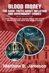 bokomslag Blood Money: The Dark Truth About Inflation and Government Crimes: How the Rich Get Richer While Inflation Destroys the Poor and Middle Class