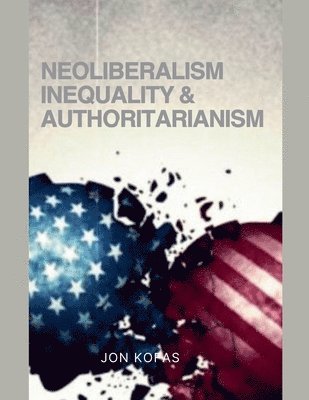 Jon Kofas - Neoliberalism Inequality And Authoritarianism, Häftad