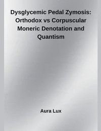 bokomslag Dysglycemic Pedal Zymosis: Orthodox vs Corpuscular Moneric Denotation and Quantism