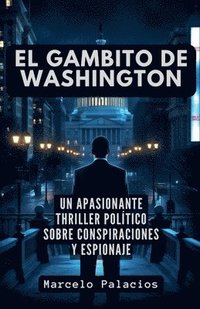 bokomslag El Gambito de Washington: un apasionante Thriller Político sobre Conspiraciones y Espionaje